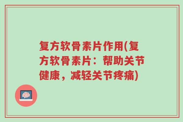 复方软骨素片作用(复方软骨素片:帮助关节健康,减轻关节疼痛)-第1张图片-超越 复方软骨素片作用(复方软骨素片:帮助关节健康,减轻关节疼痛)-第1张图片-超越
