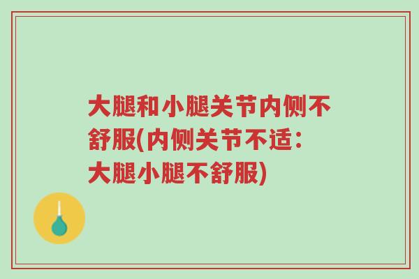 大腿和小腿关节内侧不舒服(内侧关节不适：大腿小腿不舒服)-第1张图片-超越