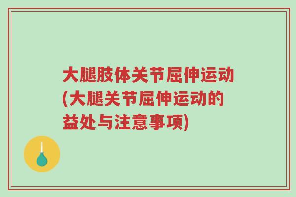 大腿肢体关节屈伸运动(大腿关节屈伸运动的益处与注意事项)-第1张图片-超越 大腿肢体关节屈伸运动(大腿关节屈伸运动的益处与注意事项)-第1张图片-超越