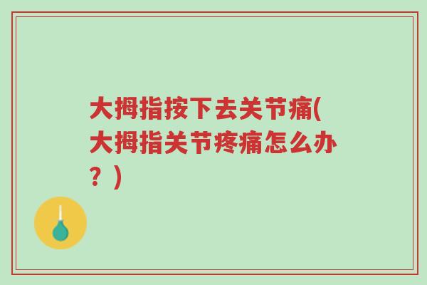 大拇指按下去关节痛(大拇指关节疼痛怎么办？)-第1张图片-超越