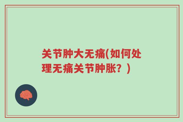 关节肿大无痛(如何处理无痛关节肿胀?)-第1张图片-超越 关节肿大无痛(如何处理无痛关节肿胀?)-第1张图片-超越