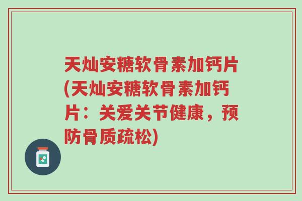天灿安糖软骨素加钙片(天灿安糖软骨素加钙片:关爱关节健康,预防骨质疏松)-第1张图片-超越 天灿安糖软骨素加钙片(天灿安糖软骨素加钙片:关爱关节健康,预防骨质疏松)-第1张图片-超越