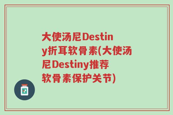 大使汤尼Destiny折耳软骨素(大使汤尼Destiny推荐软骨素保护关节)-第1张图片-超越