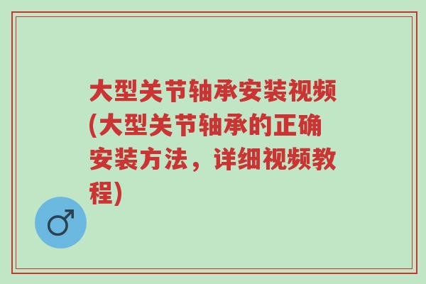 大型关节轴承安装视频(大型关节轴承的正确安装方法,详细视频教程)-第1张图片-超越 大型关节轴承安装视频(大型关节轴承的正确安装方法,详细视频教程)-第1张图片-超越