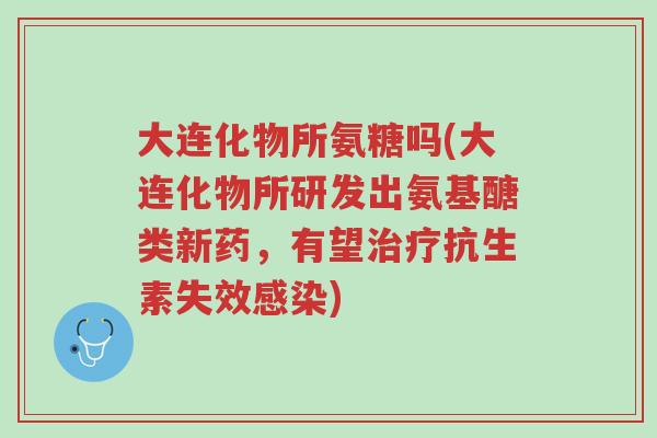 大连化物所氨糖吗(大连化物所研发出氨基醣类新药,有望治疗抗生素失效感染)-第1张图片-超越 大连化物所氨糖吗(大连化物所研发出氨基醣类新药,有望治疗抗生素失效感染)-第1张图片-超越