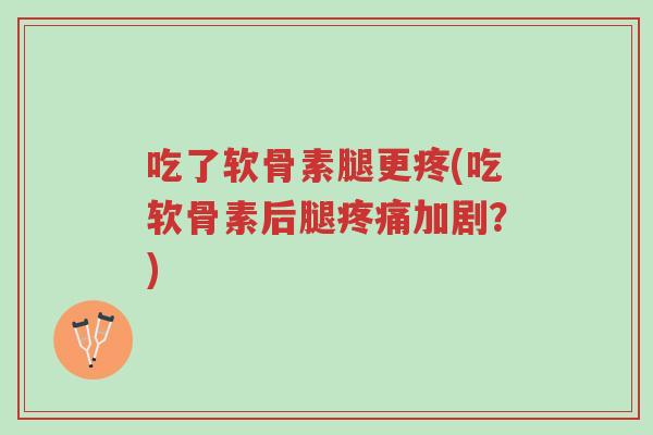 吃了软骨素腿更疼(吃软骨素后腿疼痛加剧?)-第1张图片-超越 吃了软骨素腿更疼(吃软骨素后腿疼痛加剧?)-第1张图片-超越