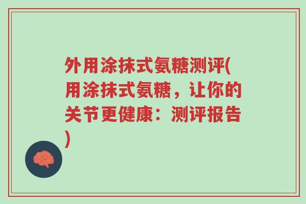 外用涂抹式氨糖测评(用涂抹式氨糖,让你的关节更健康:测评报告)-第1张图片-超越 外用涂抹式氨糖测评(用涂抹式氨糖,让你的关节更健康:测评报告)-第1张图片-超越