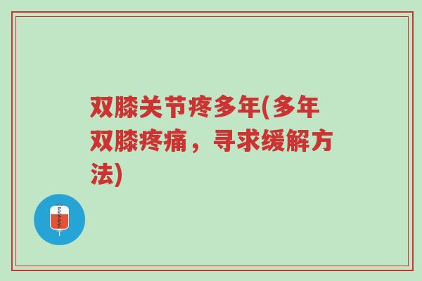 双膝关节疼多年(多年双膝疼痛,寻求缓解方法)-第1张图片-超越 双膝关节疼多年(多年双膝疼痛,寻求缓解方法)-第1张图片-超越