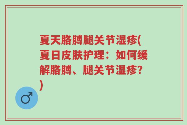 夏天胳膊腿关节湿疹(夏日皮肤护理:如何缓解胳膊、腿关节湿疹?)-第1张图片-超越 夏天胳膊腿关节湿疹(夏日皮肤护理:如何缓解胳膊、腿关节湿疹?)-第1张图片-超越