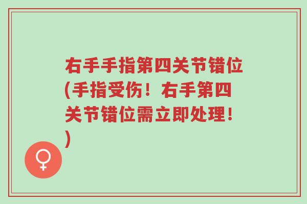 右手手指第四关节错位(手指受伤!右手第四关节错位需立即处理!)-第1张图片-超越 右手手指第四关节错位(手指受伤!右手第四关节错位需立即处理!)-第1张图片-超越