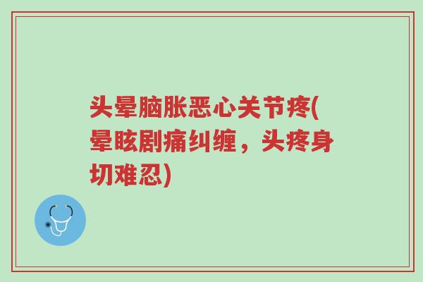 头晕脑胀恶心关节疼(晕眩剧痛纠缠,头疼身切难忍)-第1张图片-超越 头晕脑胀恶心关节疼(晕眩剧痛纠缠,头疼身切难忍)-第1张图片-超越