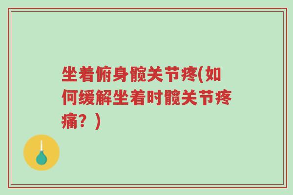 坐着俯身髋关节疼(如何缓解坐着时髋关节疼痛?)-第1张图片-超越 坐着俯身髋关节疼(如何缓解坐着时髋关节疼痛?)-第1张图片-超越