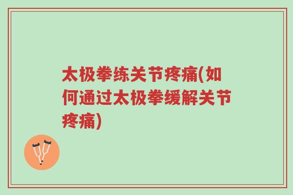 太极拳练关节疼痛(如何通过太极拳缓解关节疼痛)-第1张图片-超越 太极拳练关节疼痛(如何通过太极拳缓解关节疼痛)-第1张图片-超越