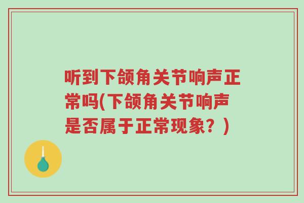 听到下颌角关节响声正常吗(下颌角关节响声是否属于正常现象?)-第1张图片-超越 听到下颌角关节响声正常吗(下颌角关节响声是否属于正常现象?)-第1张图片-超越