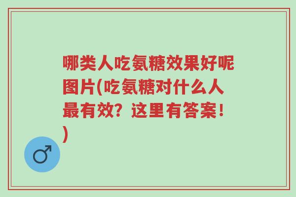 哪类人吃氨糖效果好呢图片(吃氨糖对什么人最有效?这里有答案!)-第1张图片-超越 哪类人吃氨糖效果好呢图片(吃氨糖对什么人最有效?这里有答案!)-第1张图片-超越