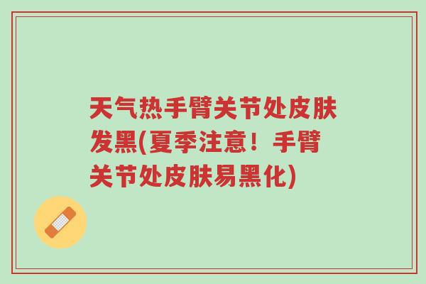 天气热手臂关节处皮肤发黑(夏季注意!手臂关节处皮肤易黑化)-第1张图片-超越 天气热手臂关节处皮肤发黑(夏季注意!手臂关节处皮肤易黑化)-第1张图片-超越