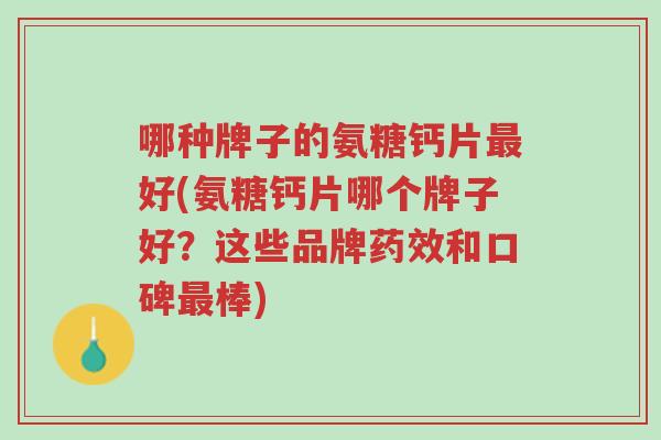 哪种牌子的氨糖钙片最好(氨糖钙片哪个牌子好?这些品牌药效和口碑最棒)-第1张图片-超越 哪种牌子的氨糖钙片最好(氨糖钙片哪个牌子好?这些品牌药效和口碑最棒)-第1张图片-超越