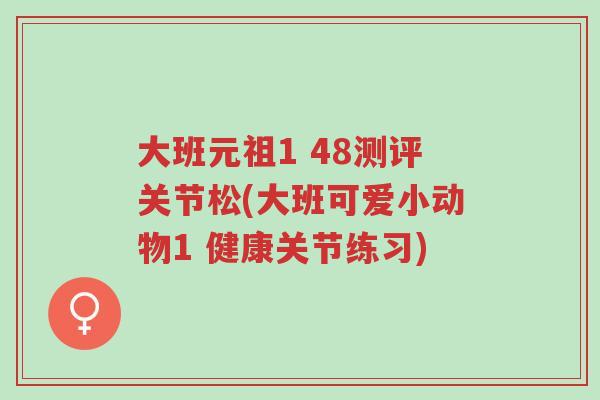 大班元祖1 48测评关节松(大班可爱小动物1 健康关节练习)-第1张图片-超越 大班元祖1 48测评关节松(大班可爱小动物1 健康关节练习)-第1张图片-超越