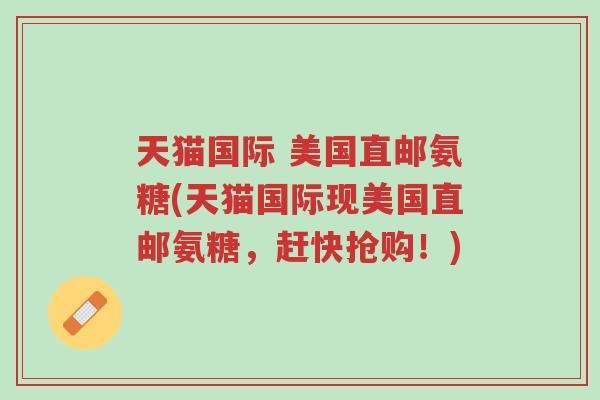 天猫国际 美国直邮氨糖(天猫国际现美国直邮氨糖,赶快抢购!)-第1张图片-超越 天猫国际 美国直邮氨糖(天猫国际现美国直邮氨糖,赶快抢购!)-第1张图片-超越
