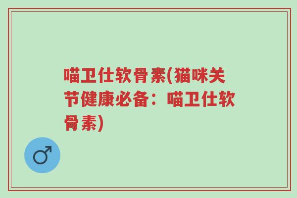 喵卫仕软骨素(猫咪关节健康必备:喵卫仕软骨素)-第1张图片-超越 喵卫仕软骨素(猫咪关节健康必备:喵卫仕软骨素)-第1张图片-超越