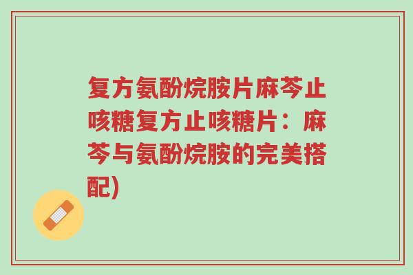 复方氨酚烷胺片麻芩止咳糖复方止咳糖片:麻芩与氨酚烷胺的完美搭配)-第1张图片-超越 复方氨酚烷胺片麻芩止咳糖复方止咳糖片:麻芩与氨酚烷胺的完美搭配)-第1张图片-超越