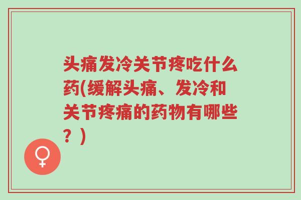 头痛发冷关节疼吃什么药(缓解头痛、发冷和关节疼痛的药物有哪些?)-第1张图片-超越 头痛发冷关节疼吃什么药(缓解头痛、发冷和关节疼痛的药物有哪些?)-第1张图片-超越