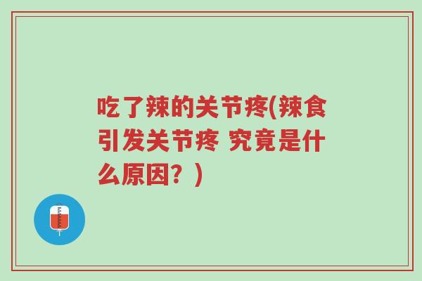 吃了辣的关节疼(辣食引发关节疼 究竟是什么原因?)-第1张图片-超越 吃了辣的关节疼(辣食引发关节疼 究竟是什么原因?)-第1张图片-超越