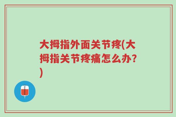 大拇指外面关节疼(大拇指关节疼痛怎么办?)-第1张图片-超越 大拇指外面关节疼(大拇指关节疼痛怎么办?)-第1张图片-超越