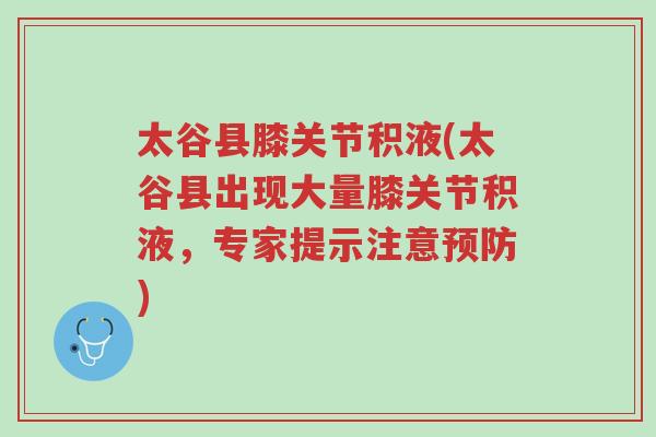 太谷县膝关节积液(太谷县出现大量膝关节积液,专家提示注意预防)-第1张图片-超越 太谷县膝关节积液(太谷县出现大量膝关节积液,专家提示注意预防)-第1张图片-超越