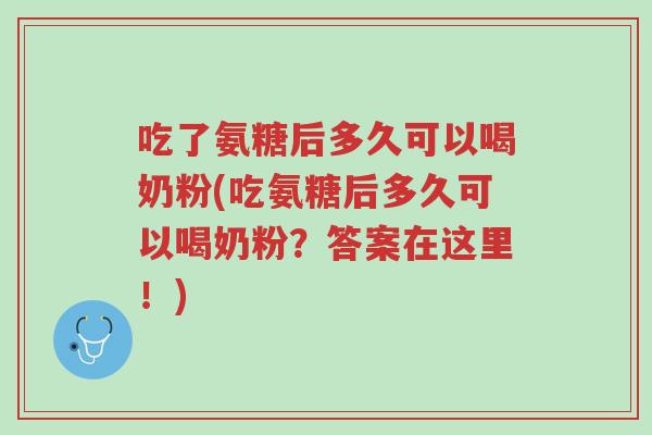 吃了氨糖后多久可以喝奶粉(吃氨糖后多久可以喝奶粉?答案在这里!)-第1张图片-超越 吃了氨糖后多久可以喝奶粉(吃氨糖后多久可以喝奶粉?答案在这里!)-第1张图片-超越