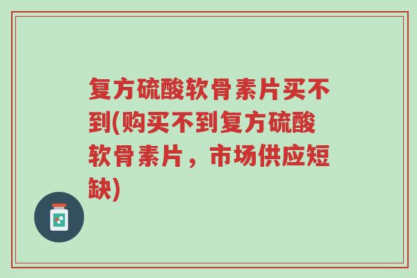 复方硫酸软骨素片买不到(购买不到复方硫酸软骨素片,市场供应短缺)-第1张图片-超越 复方硫酸软骨素片买不到(购买不到复方硫酸软骨素片,市场供应短缺)-第1张图片-超越