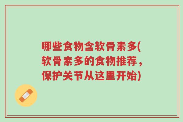 哪些食物含软骨素多(软骨素多的食物推荐,保护关节从这里开始)-第1张图片-超越 哪些食物含软骨素多(软骨素多的食物推荐,保护关节从这里开始)-第1张图片-超越