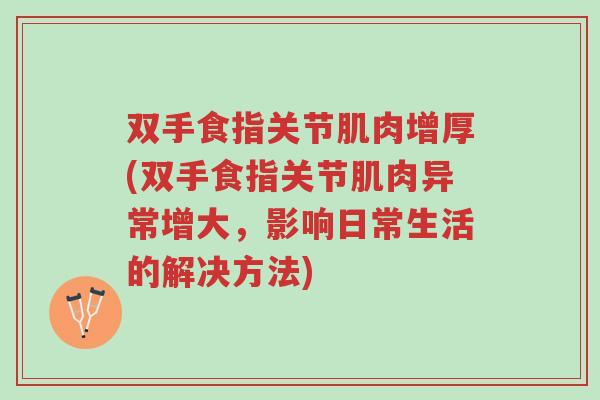 双手食指关节肌肉增厚(双手食指关节肌肉异常增大,影响日常生活的解决方法)-第1张图片-超越 双手食指关节肌肉增厚(双手食指关节肌肉异常增大,影响日常生活的解决方法)-第1张图片-超越