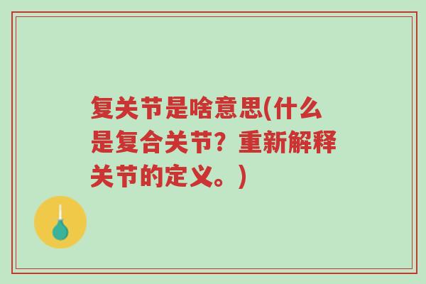 复关节是啥意思(什么是复合关节?重新解释关节的定义。)-第1张图片-超越 复关节是啥意思(什么是复合关节?重新解释关节的定义。)-第1张图片-超越