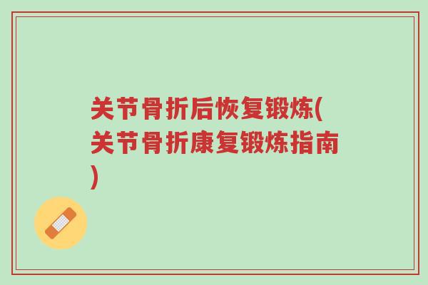 关节骨折后恢复锻炼(关节骨折康复锻炼指南)-第1张图片-超越 关节骨折后恢复锻炼(关节骨折康复锻炼指南)-第1张图片-超越