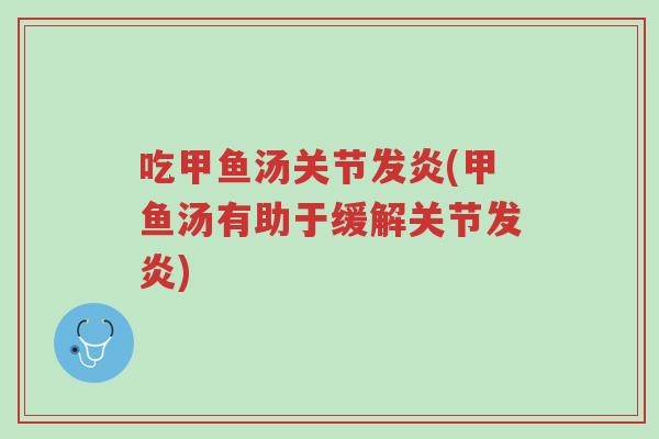 吃甲鱼汤关节发炎(甲鱼汤有助于缓解关节发炎)-第1张图片-超越