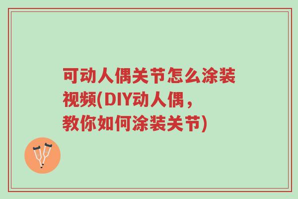 可动人偶关节怎么涂装视频(DIY动人偶,教你如何涂装关节)-第1张图片-超越 可动人偶关节怎么涂装视频(DIY动人偶,教你如何涂装关节)-第1张图片-超越