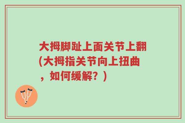 大拇脚趾上面关节上翻(大拇指关节向上扭曲,如何缓解?)-第1张图片-超越 大拇脚趾上面关节上翻(大拇指关节向上扭曲,如何缓解?)-第1张图片-超越