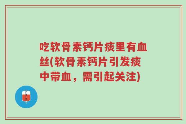 吃软骨素钙片痰里有血丝(软骨素钙片引发痰中带血,需引起关注)-第1张图片-超越 吃软骨素钙片痰里有血丝(软骨素钙片引发痰中带血,需引起关注)-第1张图片-超越