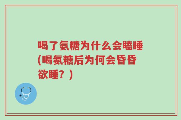 喝了氨糖为什么会瞌睡(喝氨糖后为何会昏昏欲睡?)-第1张图片-超越 喝了氨糖为什么会瞌睡(喝氨糖后为何会昏昏欲睡?)-第1张图片-超越