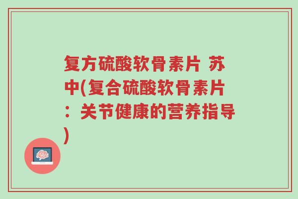复方硫酸软骨素片 苏中(复合硫酸软骨素片：关节健康的营养指导)-第1张图片-超越