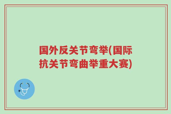 国外反关节弯举(国际抗关节弯曲举重大赛)-第1张图片-超越 国外反关节弯举(国际抗关节弯曲举重大赛)-第1张图片-超越
