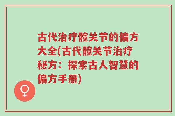 古代治疗髋关节的偏方大全(古代髋关节治疗秘方:探索古人智慧的偏方手册)-第1张图片-超越 古代治疗髋关节的偏方大全(古代髋关节治疗秘方:探索古人智慧的偏方手册)-第1张图片-超越