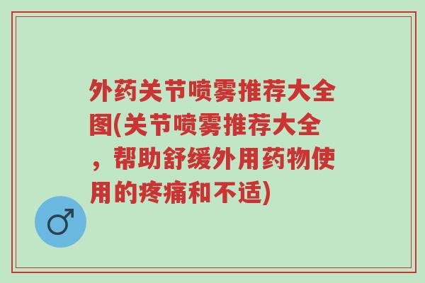 外药关节喷雾推荐大全图(关节喷雾推荐大全,帮助舒缓外用药物使用的疼痛和不适)-第1张图片-超越 外药关节喷雾推荐大全图(关节喷雾推荐大全,帮助舒缓外用药物使用的疼痛和不适)-第1张图片-超越
