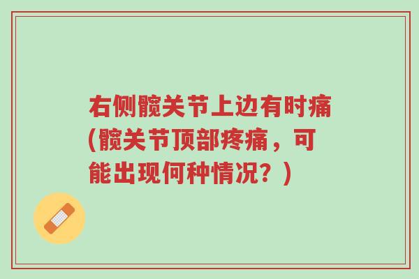 右侧髋关节上边有时痛(髋关节顶部疼痛,可能出现何种情况?)-第1张图片-超越 右侧髋关节上边有时痛(髋关节顶部疼痛,可能出现何种情况?)-第1张图片-超越