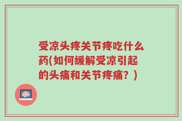 受凉头疼关节疼吃什么药(如何缓解受凉引起的头痛和关节疼痛？)-第1张图片-超越