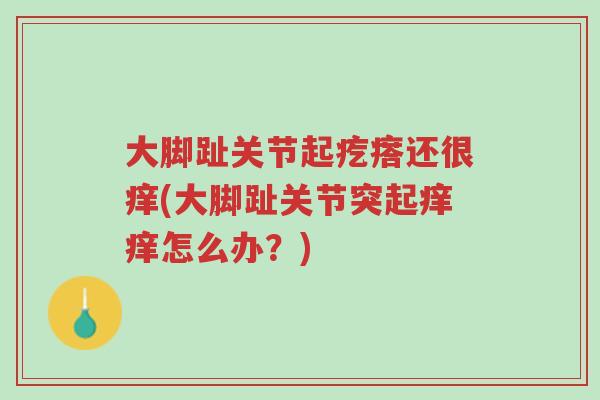 大脚趾关节起疙瘩还很痒(大脚趾关节突起痒痒怎么办?)-第1张图片-超越 大脚趾关节起疙瘩还很痒(大脚趾关节突起痒痒怎么办?)-第1张图片-超越