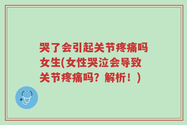 哭了会引起关节疼痛吗女生(女性哭泣会导致关节疼痛吗?解析!)-第1张图片-超越 哭了会引起关节疼痛吗女生(女性哭泣会导致关节疼痛吗?解析!)-第1张图片-超越