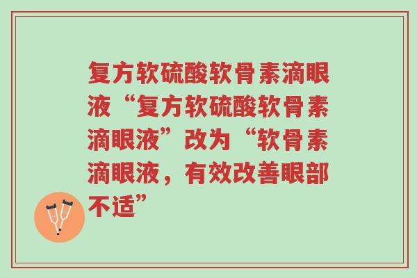 复方软硫酸软骨素滴眼液“复方软硫酸软骨素滴眼液”改为“软骨素滴眼液,有效改善眼部不适”-第1张图片-超越 复方软硫酸软骨素滴眼液“复方软硫酸软骨素滴眼液”改为“软骨素滴眼液,有效改善眼部不适”-第1张图片-超越