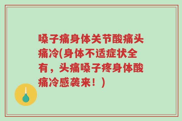 嗓子痛身体关节酸痛头痛冷(身体不适症状全有,头痛嗓子疼身体酸痛冷感袭来!)-第1张图片-超越 嗓子痛身体关节酸痛头痛冷(身体不适症状全有,头痛嗓子疼身体酸痛冷感袭来!)-第1张图片-超越